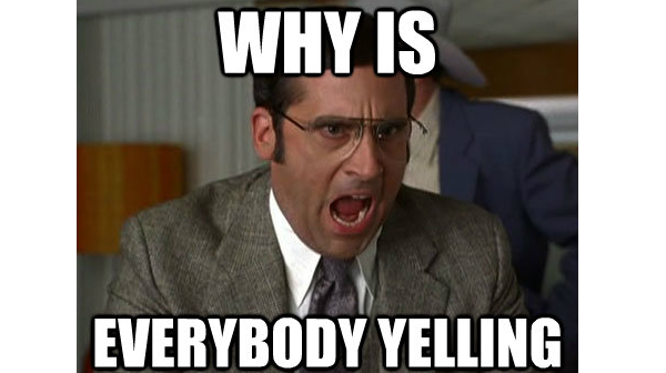 Meme of Steve Correll yelling, with text 'WHY IS EVERYBODY YELLING'. Image credit: quickmeme.com